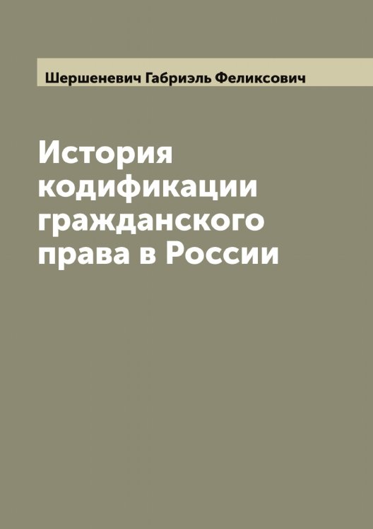 Обложка книги «История кодификации гражданского права в России» — Шершеневич Габриэль Феликсович, ISBN 9785521310586