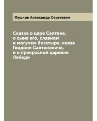 Сказка о царе Салтане, о сыне его, славном и могучем богатыре, князе Гвидоне Салтановиче, и о прекрасной царевне Лебеди