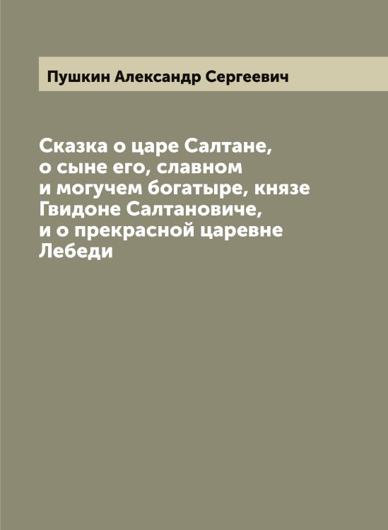 Обложка книги «Сказка о царе Салтане, о сыне его, славном и могучем богатыре, князе Гвидоне Салтановиче, и о прекрасной царевне Лебеди» — Пушкин Александр Сергеевич, ISBN 9785519799706