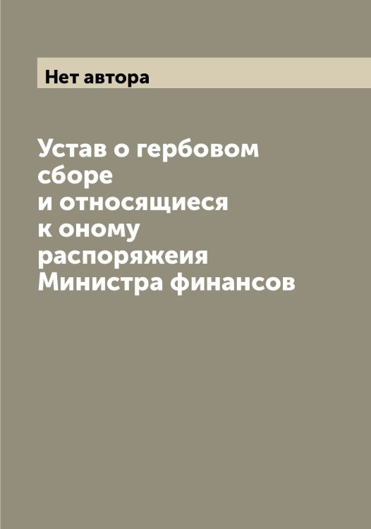 Обложка книги «Устав о гербовом сборе и относящиеся к оному распоряжеия Министра финансов» — Нет автора, ISBN 9785519827355