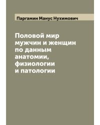 Половой мир мужчин и женщин по данным анатомии, физиологии и патологии