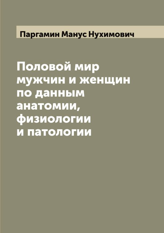Обложка книги «Половой мир мужчин и женщин по данным анатомии, физиологии и патологии» — Паргамин Манус Нухимович, ISBN 9785521272600