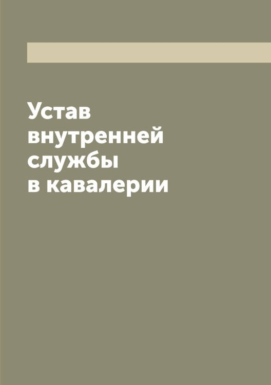 Обложка книги «Устав внутренней службы в кавалерии» — Нет автора, ISBN 9785519816298