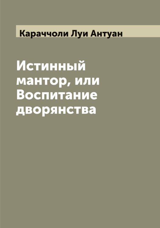 Обложка книги «Истинный мантор, или Воспитание дворянства» — Караччоли Луи Антуан, ISBN 9785519883535