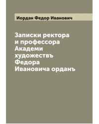 Записки ректора и профессора Академи художествъ Федора Ивановича орданъ