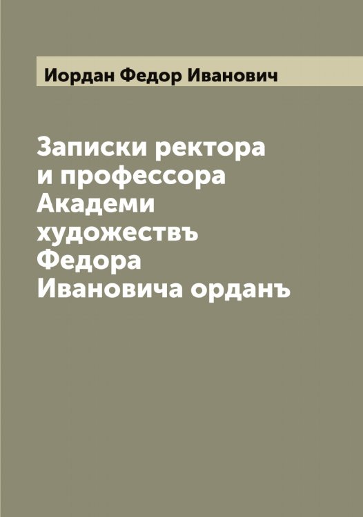 Записки ректора и профессора Академи художествъ Федора Ивановича орданъ Обложка книги «Записки ректора и профессора Академи художествъ Федора Ивановича орданъ» — Иордан Федор Иванович, ISBN 9785519872676