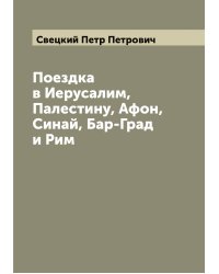 Поездка в Иерусалим, Палестину, Афон, Синай, Бар-Град и Рим