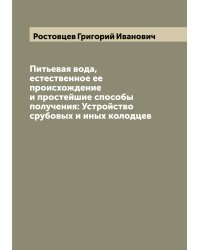 Питьевая вода, естественное ее происхождение и простейшие способы получения: Устройство срубовых и иных колодцев