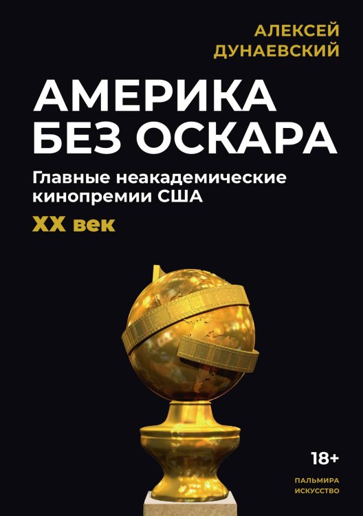 Обложка книги «Америка без Оскара: Главные неакадемические кинопремии США. ХХ век» — Алексей Дунаевский, ISBN 9785517095756