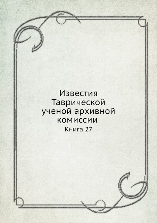 Известия Таврической ученой архивной комиссии. Книга 27