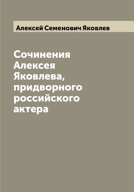 Обложка книги «Сочинения Алексея Яковлева, придворного российского актера» — Алексей Семенович Яковлев, ISBN 9785521396030