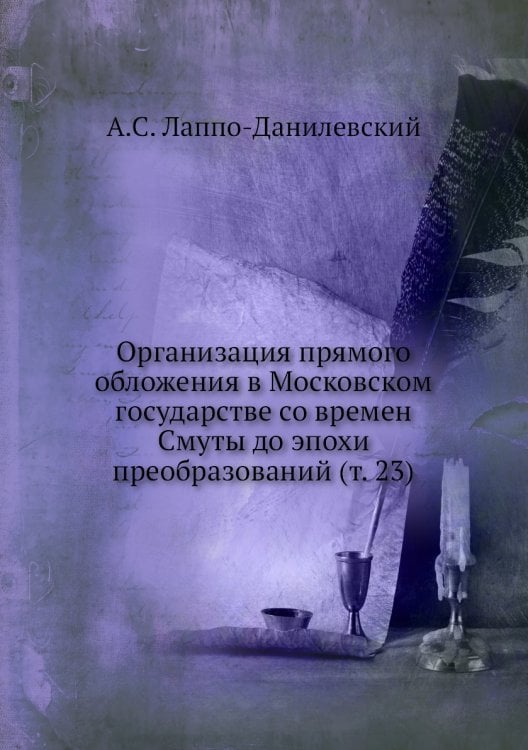 Организация прямого обложения в Московском государстве со времен Смуты до эпохи преобразований (т. 23)
