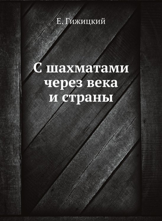 Обложка книги «С шахматами через века и страны» — Е. Гижицкий, ISBN 9785458348249