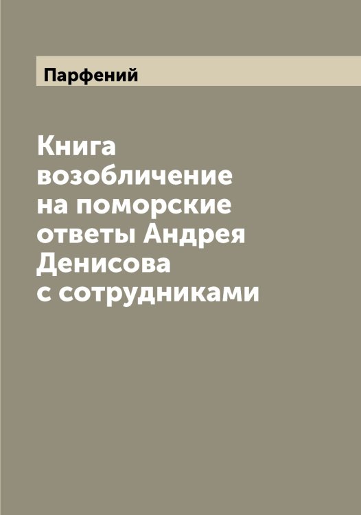 Обложка книги «Книга возобличение на поморские ответы Андрея Денисова с сотрудниками» — Парфений, ISBN 9785521272990