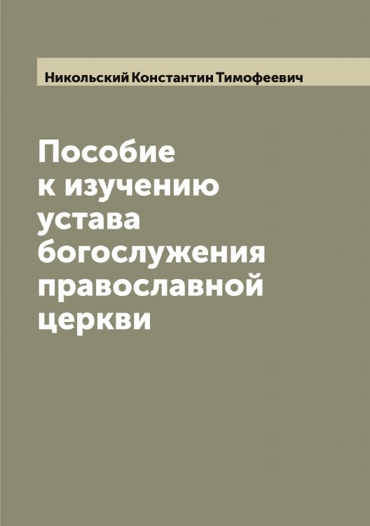 Обложка книги «Пособие к изучению устава богослужения православной церкви» — Никольский Константин Тимофеевич, ISBN 9785519998109