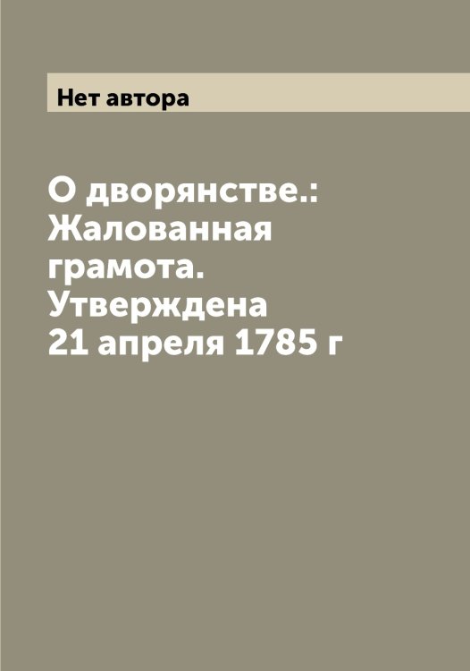 О дворянстве.: Жалованная грамота. Утверждена 21 апреля 1785 г Обложка книги «О дворянстве.: Жалованная грамота. Утверждена 21 апреля 1785 г» — Нет автора, ISBN 9785519828185