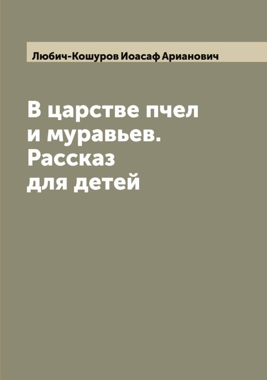 Обложка книги «В царстве пчел и муравьев. Рассказ для детей» — Любич-Кошуров Иоасаф Арианович, ISBN 9785519943581