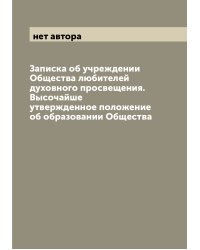 Записка об учреждении Общества любителей духовного просвещения. Высочайше утвержденное положение об образовании Общества