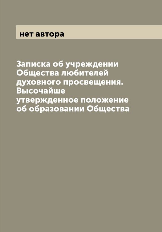 Обложка книги «Записка об учреждении Общества любителей духовного просвещения. Высочайше утвержденное положение об образовании Общества» — нет автора, ISBN 9785521258703