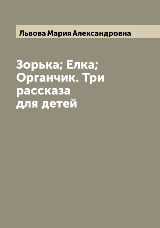 Обложка книги «Зорька; Елка; Органчик. Три рассказа для детей» — Львова Мария Александровна, ISBN 9785519942690