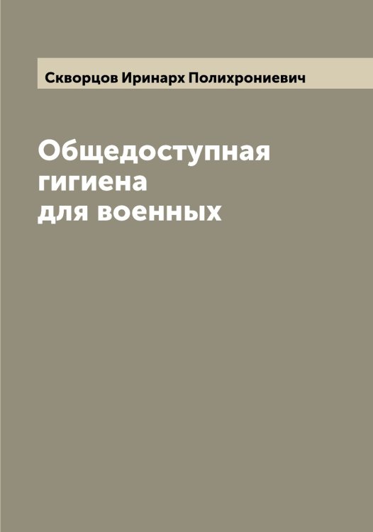 Обложка книги «Общедоступная гигиена для военных» — Скворцов Иринарх Полихрониевич, ISBN 9785519737937