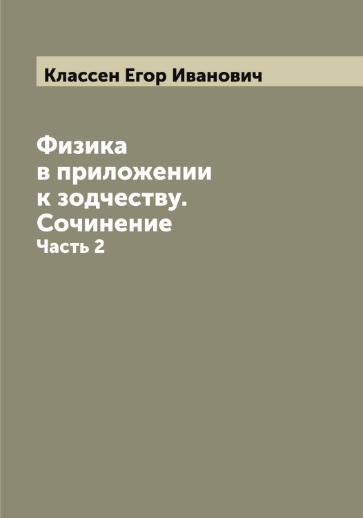 Обложка книги «Физика в приложении к зодчеству. Сочинение» — Классен Егор Иванович, ISBN 9785519892247