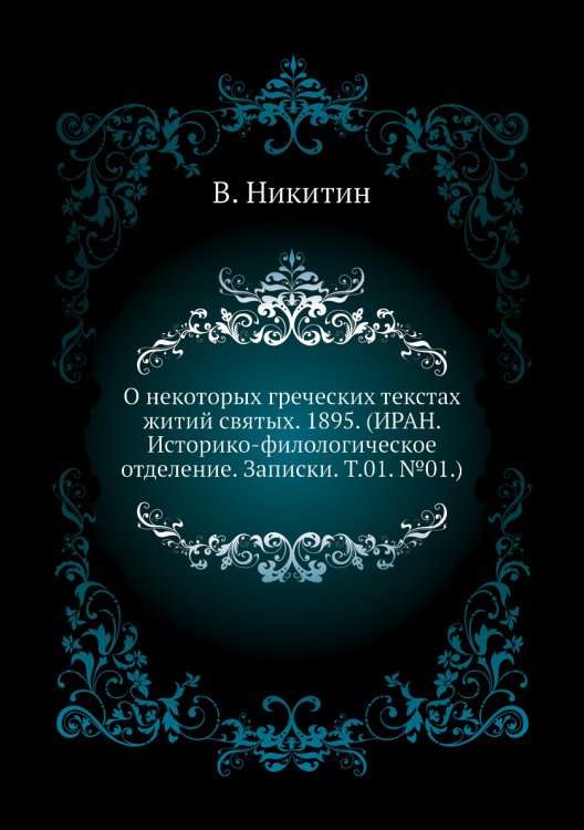 О некоторых греческих текстах житий святых. 1895. (ИРАН. Историко-филологическое отделение. Записки. Т.01. №01.) О некоторых греческих текстах житий святых. 1895. (ИРАН. Историко-филологическое отделение. Записки. Т.01. №01.)