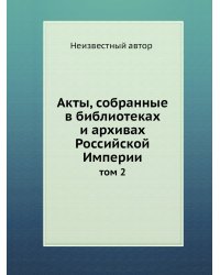 Акты, собранные в библиотеках и архивах Российской Империи