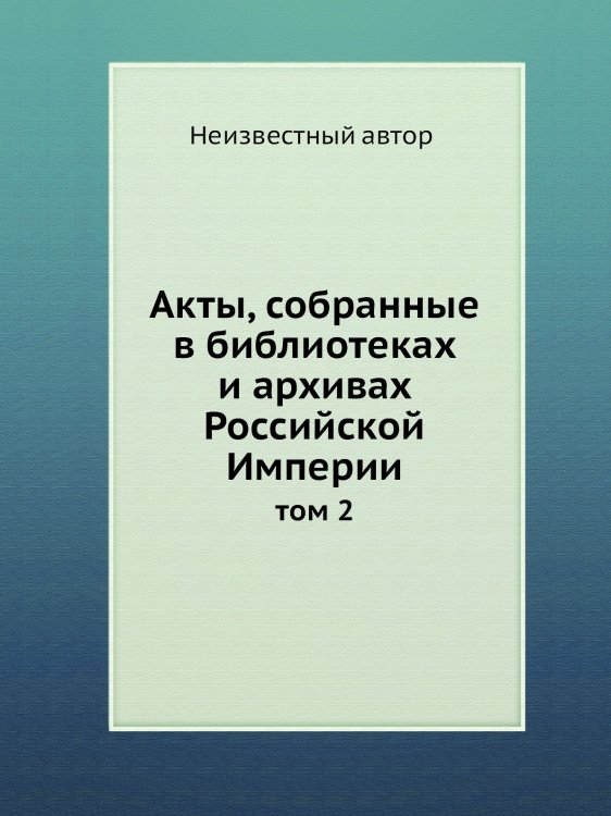 Акты, собранные в библиотеках и архивах Российской Империи