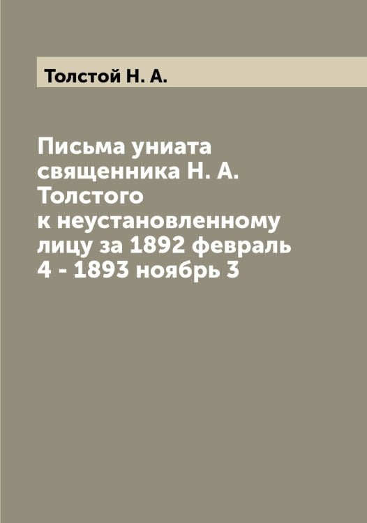 Обложка книги «Письма униата священника Н. А. Толстого к неустановленному лицу за 1892 февраль 4 - 1893 ноябрь 3» — Толстой Н. А., ISBN 9785519772556