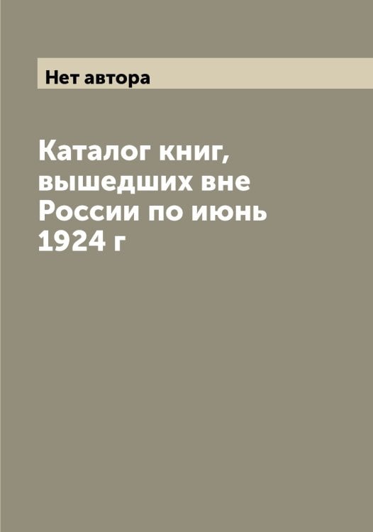 Обложка книги «Каталог книг, вышедших вне России по июнь 1924 г» — Нет автора, ISBN 9785519750400