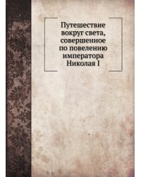 Путешествие вокруг света, совершенное по повелению императора Николая I
