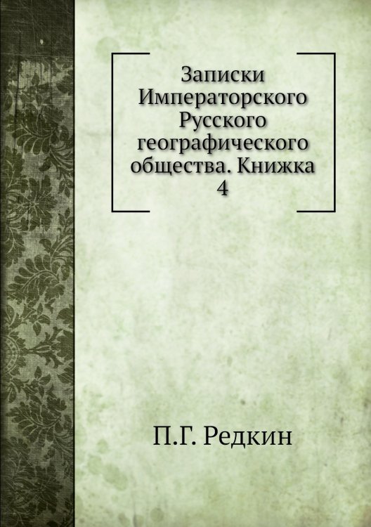 Обложка книги «Записки Императорского Русского географического общества. Книжка 4» — П.Г. Редкин, ISBN 9785518035720