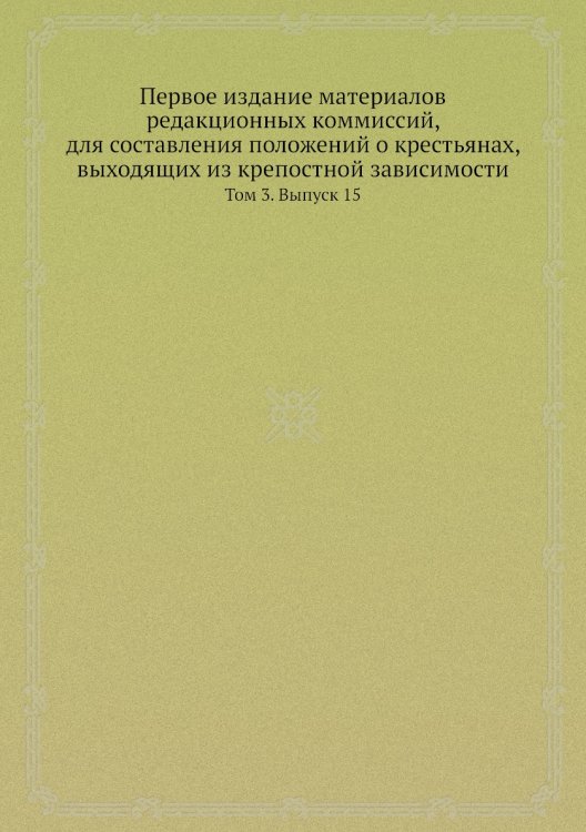Первое издание материалов редакционных коммиссий, для составления положений о крестьянах, выходящих из крепостной зависимости