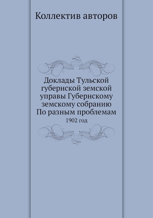Доклады Тульской губернской земской управы Губернскому земскому собранию По разным проблемам