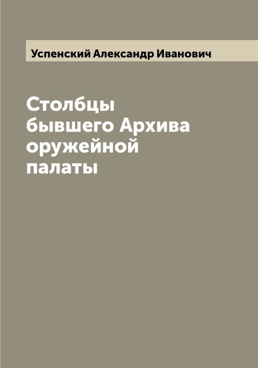 Обложка книги «Столбцы бывшего Архива оружейной палаты» — Успенский Александр Иванович, ISBN 9785519783750