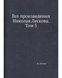 Все произведения Николая Лескова. Том 5