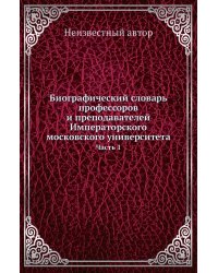 Биографический словарь профессоров и преподавателей Императорского московского университета