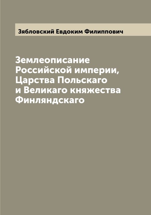 Обложка книги «Землеописание Российской империи, Царства Польскаго и Великаго княжества Финляндскаго» — Зябловский Евдоким Филиппович, ISBN 9785519864749