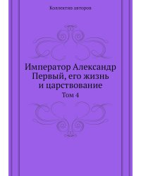 Император Александр Первый, его жизнь и царствование