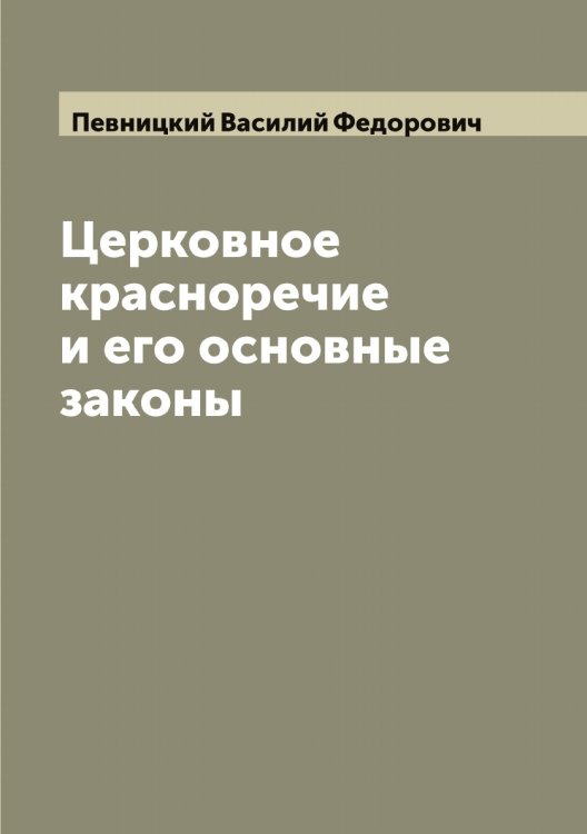 Обложка книги «Церковное красноречие и его основные законы» — Певницкий Василий Федорович, ISBN 9785521274215