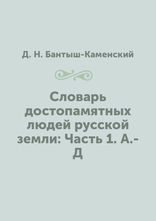Словарь достопамятных людей русской земли: Часть 1. А.-Д