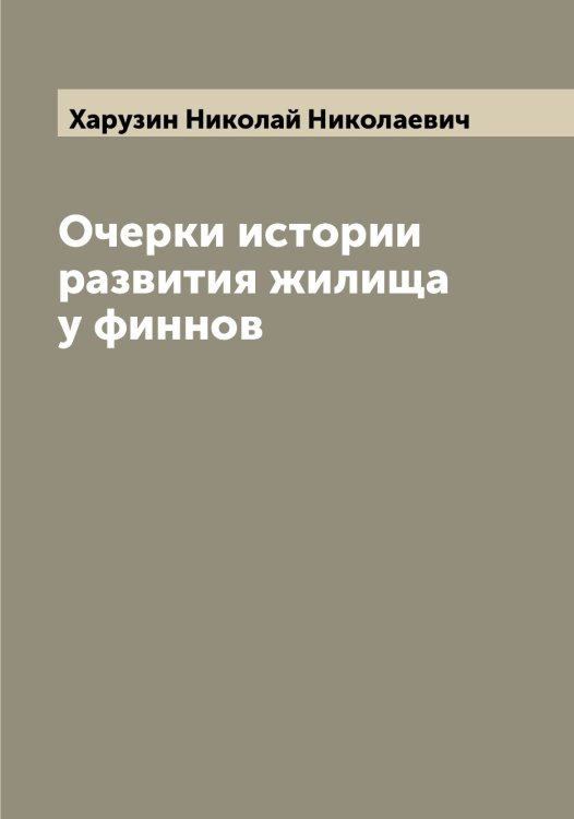 Обложка книги «Очерки истории развития жилища у финнов» — Харузин Николай Николаевич, ISBN 9785521289035