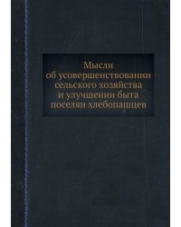 Мысли об усовершенствовании сельского хозяйства и улучшении быта поселян хлебопашцев