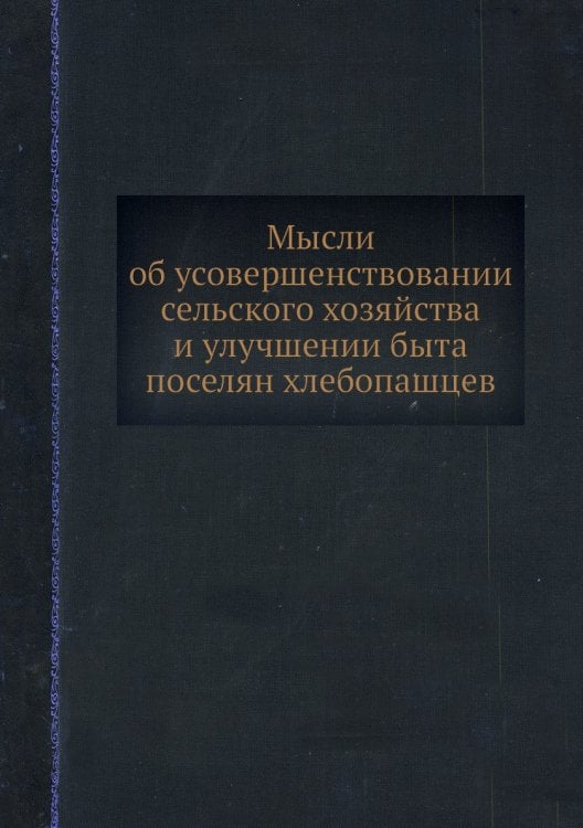 Мысли об усовершенствовании сельского хозяйства и улучшении быта поселян хлебопашцев