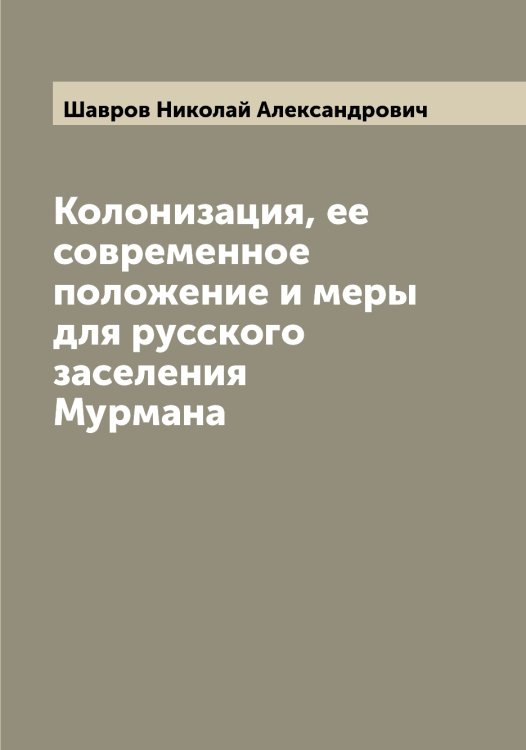 Обложка книги «Колонизация, ее современное положение и меры для русского заселения Мурмана» — Шавров Николай Александрович, ISBN 9785521305834