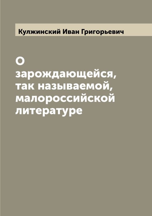 Обложка книги «О зарождающейся, так называемой, малороссийской литературе» — Кулжинский Иван Григорьевич, ISBN 9785519917247