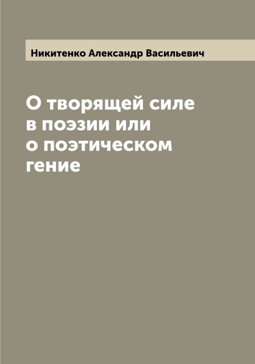 Обложка книги «О творящей силе в поэзии или о поэтическом гение» — Никитенко Александр Васильевич, ISBN 9785519996228