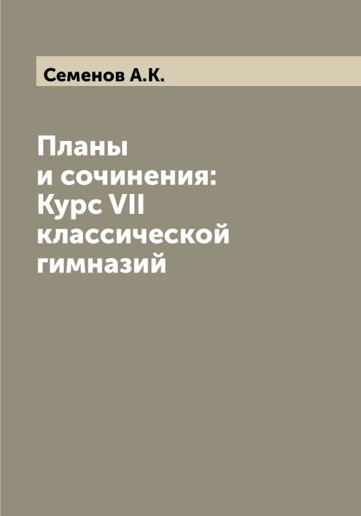 Обложка книги «Планы и сочинения: Курс VII классической гимназий» — Семенов А.К., ISBN 9785519852616