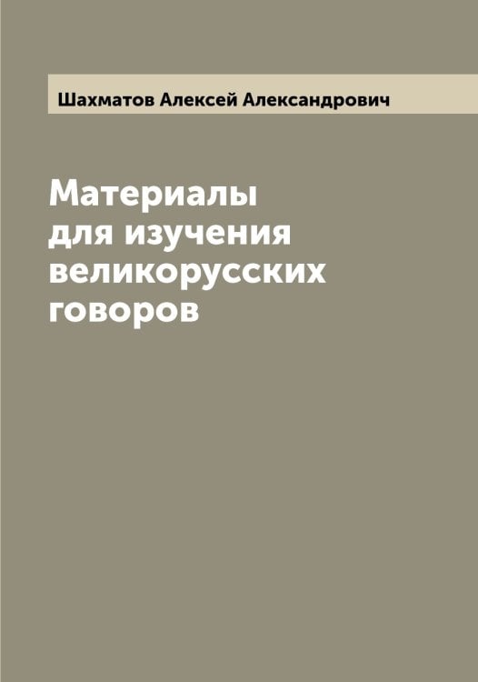 Обложка книги «Материалы для изучения великорусских говоров» — Шахматов Алексей Александрович, ISBN 9785521307173